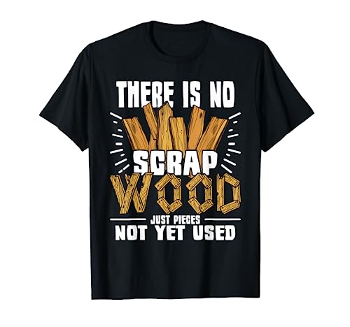 There Is No Scrap Wood – Carving Carpentry Furniture Maker T-Shirt